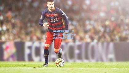 NBA新赛季前瞻，巨星转会、新秀崛起与总冠军争夺战一触即发