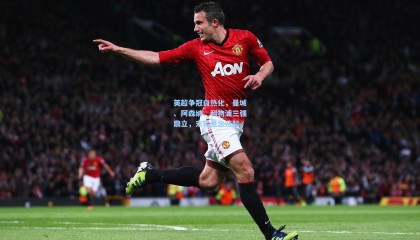 英超争冠白热化，曼城、阿森纳、利物浦三强鼎立，末轮悬念迭起