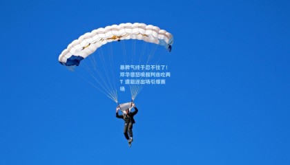 暴脾气终于忍不住了！邓华德怒喷裁判连吃两T 遭驱逐出场引爆赛场