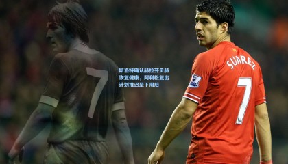 斯洛特确认赫拉芬贝赫恢复健康，阿利松复出计划推迟至下周后