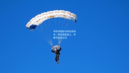 李秋平回应与布拉切关系，职业态度至上，矛盾不影响工作