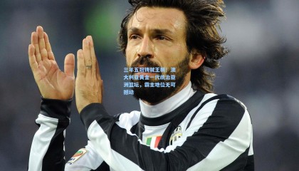 三年五冠铸就王朝！澳大利亚黄金一代统治亚洲篮坛，霸主地位无可撼动