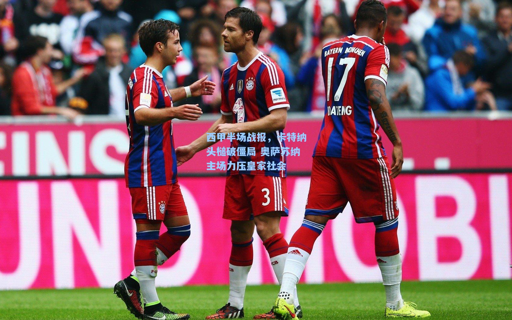 西甲半场战报，卡特纳头槌破僵局 奥萨苏纳主场力压皇家社会