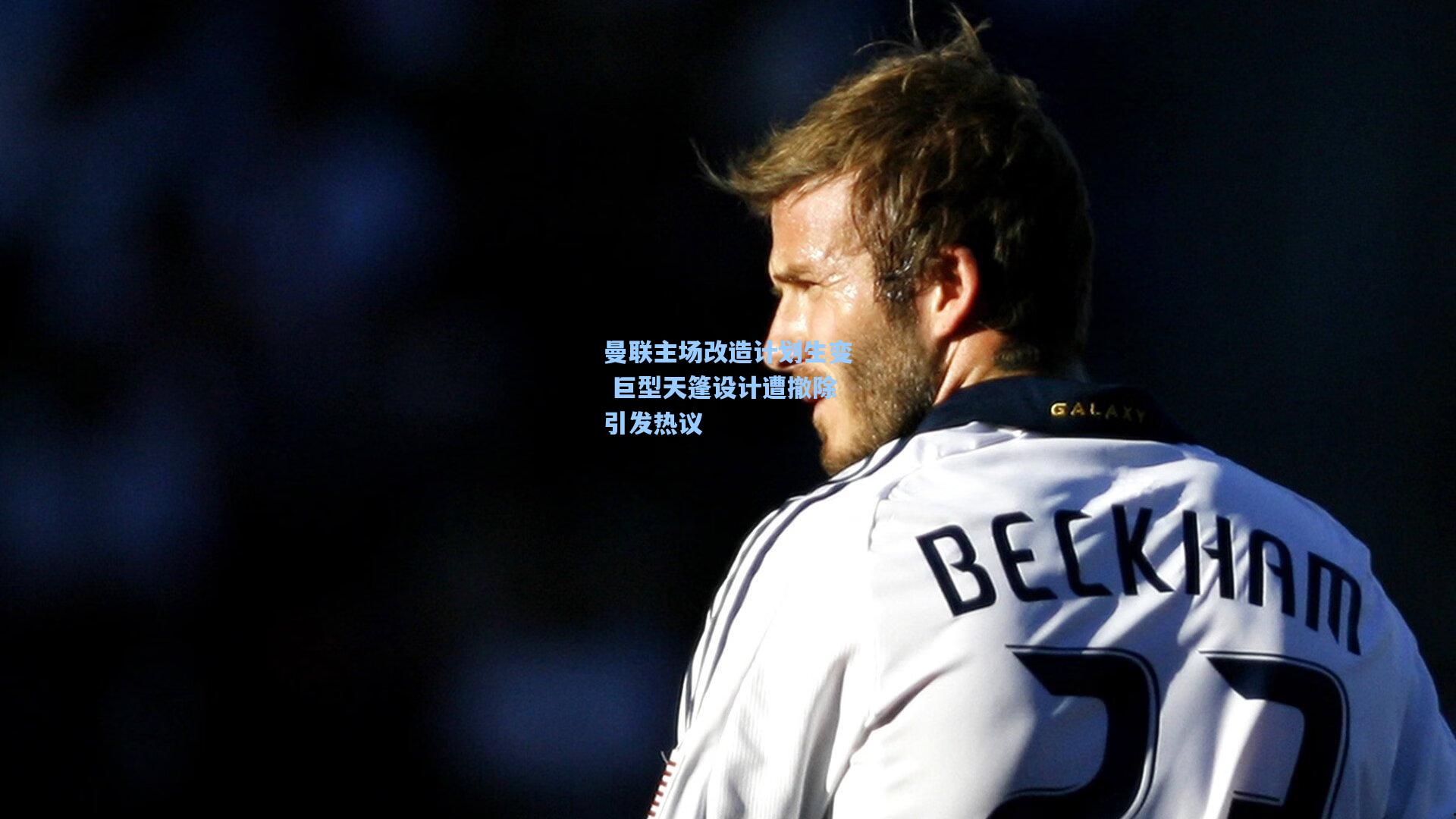 曼联主场改造计划生变 巨型天篷设计遭撤除引发热议