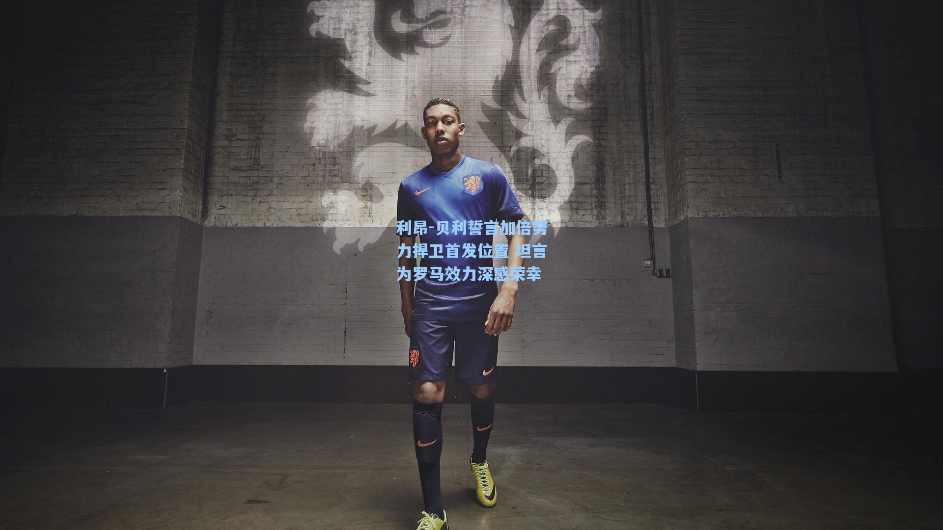 利昂-贝利誓言加倍努力捍卫首发位置 坦言为罗马效力深感荣幸