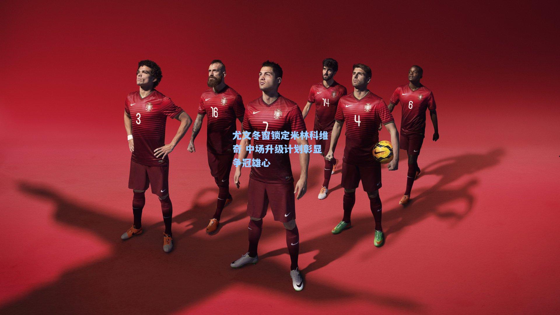 尤文冬窗锁定米林科维奇 中场升级计划彰显争冠雄心