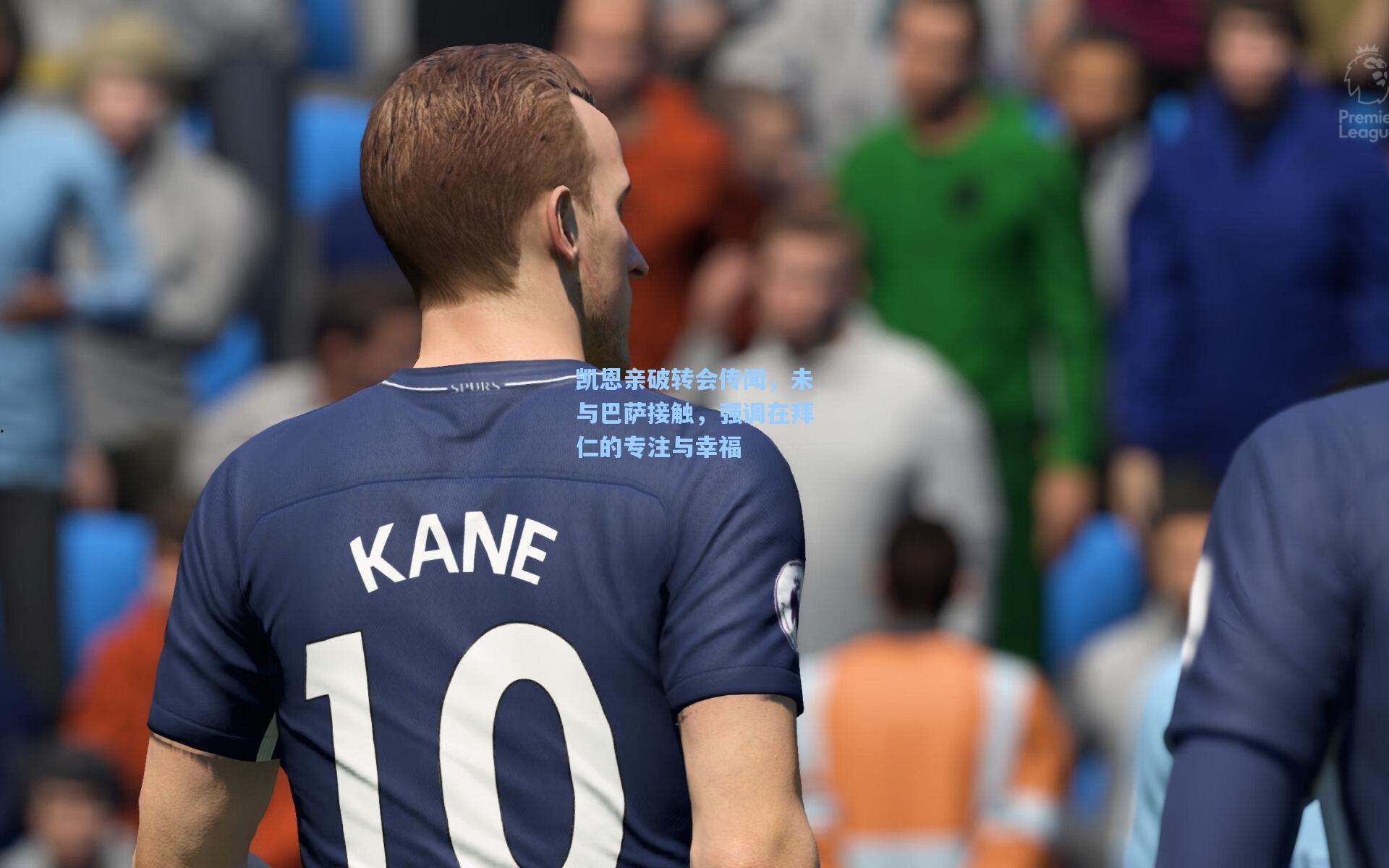 凯恩亲破转会传闻，未与巴萨接触，强调在拜仁的专注与幸福