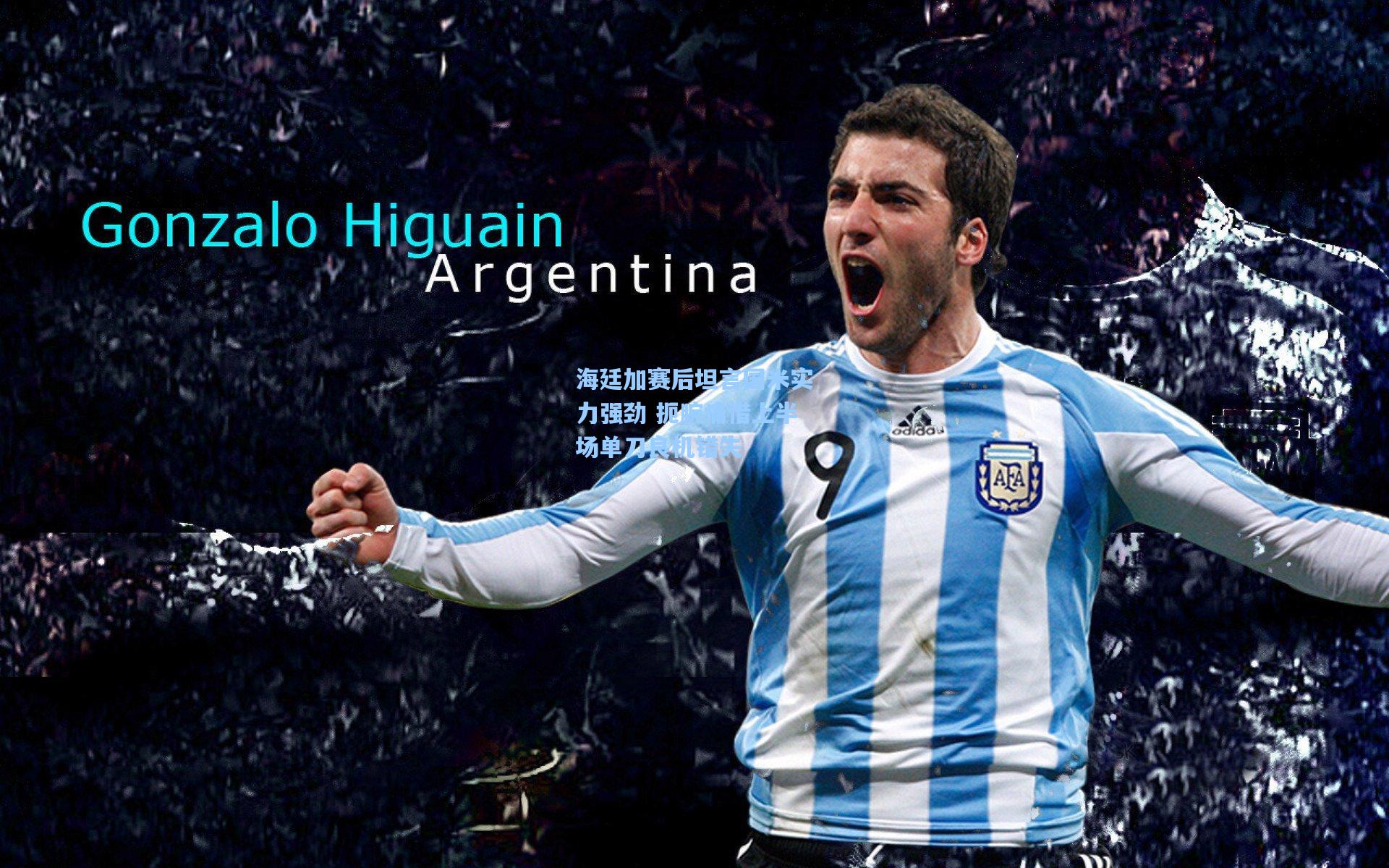 海廷加赛后坦言国米实力强劲 扼腕痛惜上半场单刀良机错失