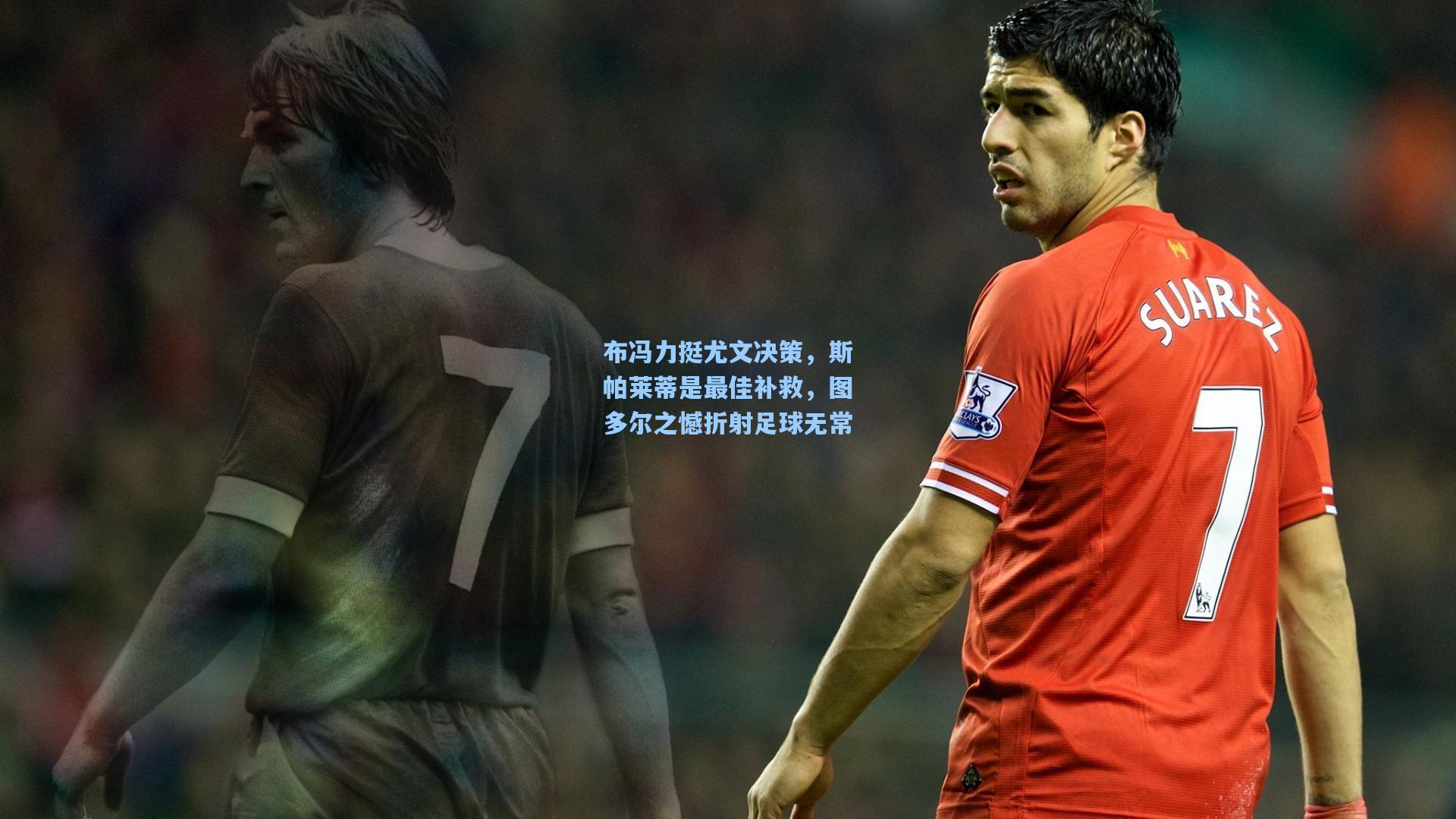 布冯力挺尤文决策，斯帕莱蒂是最佳补救，图多尔之憾折射足球无常