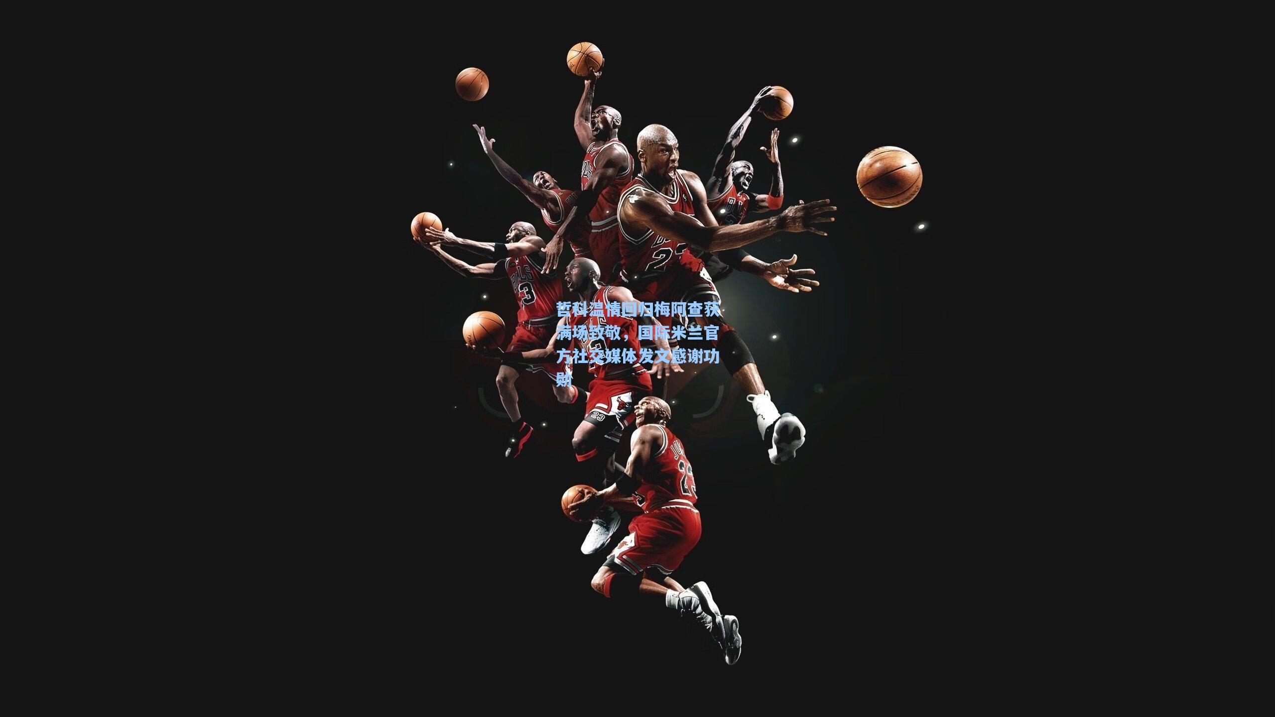 哲科温情回归梅阿查获满场致敬,国际米兰官方社交媒体发文感谢功勋