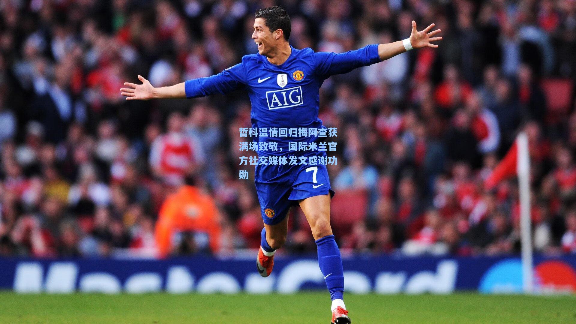 哲科温情回归梅阿查获满场致敬,国际米兰官方社交媒体发文感谢功勋