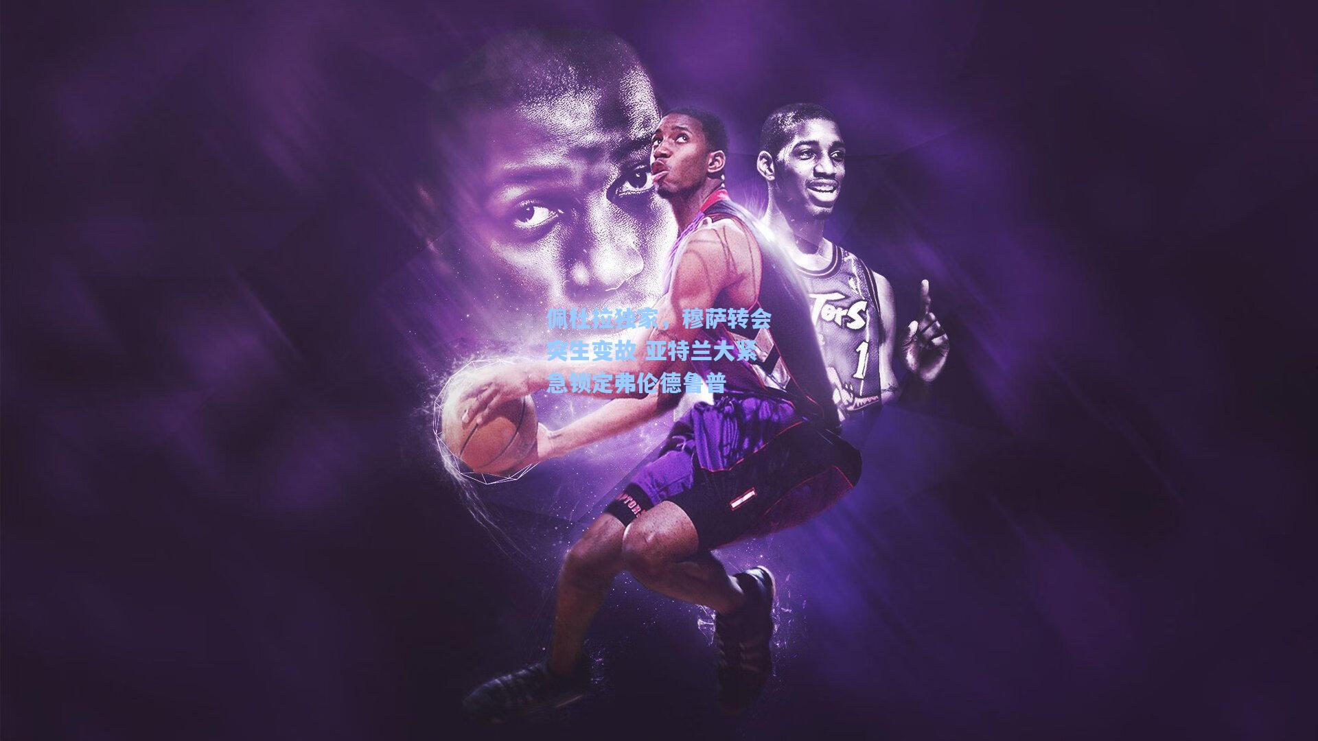 佩杜拉独家,穆萨转会突生变故 亚特兰大紧急锁定弗伦德鲁普